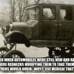 Merica | EVEN WHEN AUTOMOBILES WERE STILL NEW AND RARE THERE WERE REDNECKS MODIFYING THEM TO TAKE THEM PLACES THAT OTHERS WOULD AVOID.  WHY?  CUZ MERICA! THAT'S WHY. | image tagged in lifted model t,merica,stay dry,i got this,hold my beer,rednecks for the win | made w/ Imgflip meme maker