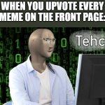 The first ever Meme Man Tehc on Imgflip!!! | WHEN YOU UPVOTE EVERY MEME ON THE FRONT PAGE: | image tagged in meme man tehc,meme man,funny,meme | made w/ Imgflip meme maker