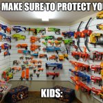 When Parents Tell Their Kids to Protect Themselves | PARENTS: MAKE SURE TO PROTECT YOURSELVES; KIDS: | image tagged in nerf arsenal,memes | made w/ Imgflip meme maker
