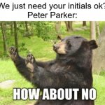 Peter Parker | "We just need your initials ok?"
Peter Parker: | image tagged in memes,how about no bear,peter parker,initials | made w/ Imgflip meme maker