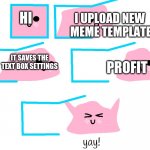 New meme template everyone | HI; I UPLOAD NEW 
MEME TEMPLATE; IT SAVES THE TEXT BOX SETTINGS; PROFIT | image tagged in blobby gets out | made w/ Imgflip meme maker
