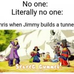 SECRET TUNNELLLLL!!!! | No one:; Literally no one:; Chris when Jimmy builds a tunnel: | image tagged in secret tunnel,mrbeast,oh wow are you actually reading these tags | made w/ Imgflip meme maker