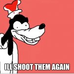I WILL | ILL SHOOT THEM AGAIN | image tagged in i will | made w/ Imgflip meme maker