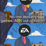 EA in one image | No one likes my games. Am I out of touch? No, it's the gaming community who is out of touch | image tagged in memes,skinner out of touch,electronic arts,gaming,funny,stupidity | made w/ Imgflip meme maker