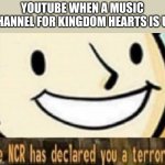 The NCR has declared you a terrorist | YOUTUBE WHEN A MUSIC CHANNEL FOR KINGDOM HEARTS IS UP | image tagged in the ncr has declared you a terrorist,youtube | made w/ Imgflip meme maker