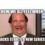 Kevin Malone The Office | HOW WE ALL FEEL WHEN; JACKS STARTS A NEW SERIES | image tagged in kevin malone the office | made w/ Imgflip meme maker