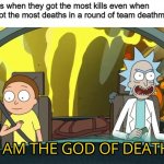 New meme template for you guys ? | 13 year olds when they got the most kills even when they also got the most deaths in a round of team deathmatch; killer2665 | image tagged in i am the god of death,kills,death,rick and morty | made w/ Imgflip meme maker