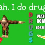 Fuunie Meme | WATCH 
BOJACK; HORSEMAN | image tagged in yeah i do drugs | made w/ Imgflip meme maker