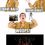 PPAP | I HAVE BAER I HAVE ROBOT WOOPS! | image tagged in memes,ppap | made w/ Imgflip meme maker