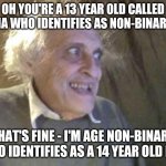 Non-binary Benefits | OH YOU'RE A 13 YEAR OLD CALLED EMMA WHO IDENTIFIES AS NON-BINARY...? THAT'S FINE - I'M AGE NON-BINARY WHO IDENTIFIES AS A 14 YEAR OLD BOY | image tagged in old pervert,gender identity,non binary | made w/ Imgflip meme maker