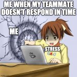 When you have classwork with a partner | ME WHEN MY TEAMMATE
DOESN'T RESPOND IN TIME; ME; STRESS | image tagged in anime wall punch meme | made w/ Imgflip meme maker