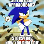 za warudo's freind sonic | SO YOU DARE APROACHE ME? *STOPS TIME* NOW YOU SHALL DIE | image tagged in sonic stops time | made w/ Imgflip meme maker