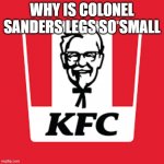 KFC | WHY IS COLONEL SANDERS LEGS SO SMALL | image tagged in kfc | made w/ Imgflip meme maker