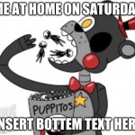 Help me | ME AT HOME ON SATURDAY; INSERT BOTTEM TEXT HERE | image tagged in lefty eating puppitos | made w/ Imgflip meme maker