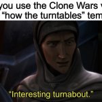 Interesting turnabout | When you use the Clone Wars version of the “how the turntables” template: | image tagged in interesting turnabout,memes,funny,clone wars,star wars,how the turntables | made w/ Imgflip meme maker