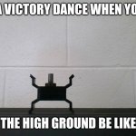 VEX part pieces person meme | DOING A VICTORY DANCE WHEN YOU HAVE; THE HIGH GROUND BE LIKE | image tagged in vex person,memes,boredom | made w/ Imgflip meme maker