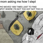 I remember the coldness  and my head so hot | My mom asking me how I slept ME WHO MOVED 1000 TIMES JUST TO FIND THE SPOT WHERE ITS NOT TOO HOT NOT TOO COLD | image tagged in unsettled tom vietnam | made w/ Imgflip meme maker