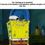 you like krabby patties | You: Catching up on homework, don't know any of the answers to the questions, guesses and gets a 100%
Also You: | image tagged in you like krabby patties | made w/ Imgflip meme maker