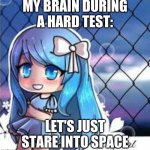 My brain during a test | MY BRAIN DURING A HARD TEST: LET'S JUST STARE INTO SPACE | image tagged in gacha life | made w/ Imgflip meme maker