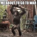 Monkey With AK-47 | ME ABOUT TO GO TO WAR | image tagged in monkey with ak-47 | made w/ Imgflip meme maker