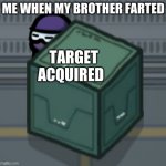 Among Us Hiding | ME WHEN MY BROTHER FARTED; TARGET ACQUIRED | image tagged in among us hiding | made w/ Imgflip meme maker