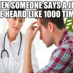 Anoyed Doctor | WHEN SOMEONE SAYS A JOKE UVE HEARD LIKE 1000 TIMES | image tagged in anoyed doctor | made w/ Imgflip meme maker