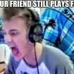 ninjjaa | WHEN YOUR FRIEND STILL PLAYS FORTNITE | image tagged in ninja raging,funny,ragee | made w/ Imgflip meme maker