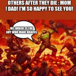 Doom Guy | OTHERS AFTER THEY DIE : MOM ! DAD! I'M SO HAPPY TO SEE YOU! ME :WHERE IS THE GUY WHO MADE BRACES | image tagged in doom guy,funny,funny memes,memes | made w/ Imgflip meme maker
