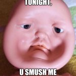 when u have NO ROOM on the bed to sleep. the next day ur sibling smush u: | TONIGHT, U SMUSH ME | image tagged in squished face | made w/ Imgflip meme maker