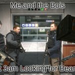 Me and the bois | Me and the Bois; At 3am Looking for Beans | image tagged in remember no russian,modern warfare,me and the boys | made w/ Imgflip meme maker