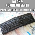 Dam I regrete that | NO ONE:
NO ONE.ON EARTH; MY KEYBOARD 1 MILASECOND AFTER IT STOPS | image tagged in smashed keyboard | made w/ Imgflip meme maker