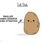 Truth potato. | SMALLER GAMES DESERVE MORE ATTENTION | image tagged in truth potato | made w/ Imgflip meme maker