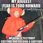 My biggest fear | MY BIGGEST FEAR IS TODD HOWARD; WEARING A TELETUBBY COSTUME AND HOLDING A SHOTGUN | image tagged in todd howard teletubby,memes | made w/ Imgflip meme maker