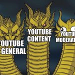 YouTube be like | YOUTUBE MODERATION; YOUTUBE CONTENT; YOUTUBE IN GENERAL | image tagged in ghidorah heads | made w/ Imgflip meme maker