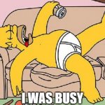 Busy | I WAS BUSY | image tagged in busy,lazy,excuse | made w/ Imgflip meme maker