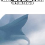 Lol wat | THERAPIST: ALL DREAMS HAVE MEANINGS
TREVOR HENDERSON: | image tagged in airplane shark | made w/ Imgflip meme maker