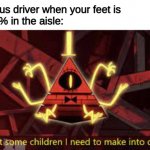 Bill Cypher | The bus driver when your feet is 
0.001% in the aisle: | image tagged in bill cypher | made w/ Imgflip meme maker