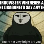 Youre not very bright are you? | MORROWSEER WHENEVER ANY OF THE DRAGONETS SAY ANYTHING: | image tagged in wings of fire,wof,youre not very bright are you | made w/ Imgflip meme maker