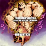 Something | THE QUIET KID'S BROTHER READY TO BEAT UP THE BULLY; THE QUIET KID | image tagged in cheems and buff doge stand | made w/ Imgflip meme maker