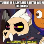 So criminally insane | STUDENT IS SILENT AND A LITTLE WEIRD.
THE CLASS: | image tagged in so criminally insane | made w/ Imgflip meme maker