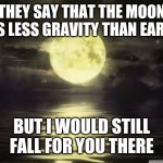When she needs her space | THEY SAY THAT THE MOON HAS LESS GRAVITY THAN EARTH. BUT I WOULD STILL FALL FOR YOU THERE | image tagged in shoot for the moon | made w/ Imgflip meme maker