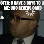 The Mentalist Abott Confused | DOCTER: U HAVE 3 DAYS TO LIVE; ME: UNO REVERS CARD; DOCTER: | image tagged in the mentalist abott confused | made w/ Imgflip meme maker