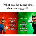 an meme idea i had a long time ago | people stealing your stuff; if someone steals something from you, tell them that its yours, but if they dont care, tell an adult; steal my stuff and your life gets rough | image tagged in mario vs luigi | made w/ Imgflip meme maker