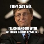 New Expectation Bill Gates. | THEY SAY NO. I'LL GO HANGOUT WITH WITH MY BUDDY EPSTEIN. | image tagged in new expectation bill gates | made w/ Imgflip meme maker