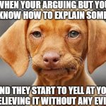 sereously | WHEN YOUR ARGUING BUT YOU DON'T KNOW HOW TO EXPLAIN SOMETHING; AND THEY START TO YELL AT YOU FOR BELIEVING IT WITHOUT ANY EVIDENCE | made w/ Imgflip meme maker