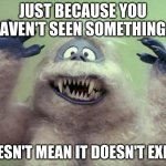 For English class lmao | JUST BECAUSE YOU HAVEN'T SEEN SOMETHING... DOESN'T MEAN IT DOESN'T EXIST. | image tagged in abominable snowman | made w/ Imgflip meme maker