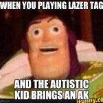 autistic kid meme | WHEN YOU PLAYING LAZER TAG AND THE AUTISTIC KID BRINGS AN AK | image tagged in funny buzz lightyear | made w/ Imgflip meme maker