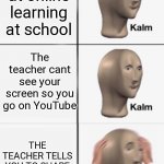 Oh no | You are at online learning at school; The teacher cant see your screen so you go on YouTube; THE TEACHER TELLS YOU TO SHARE YOUR SCREEN | image tagged in kalm kalm panik,online school | made w/ Imgflip meme maker