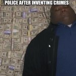 fat guy in money | POLICE AFTER INVENTING CRIMES | image tagged in fat guy in money | made w/ Imgflip meme maker