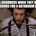 Grooming Break? | DOG GROOMERS WHEN THEY HAVE 30 SECONDS FOR A BATHROOM BREAK | image tagged in edward scissorhands,dog groomer,grooming | made w/ Imgflip meme maker